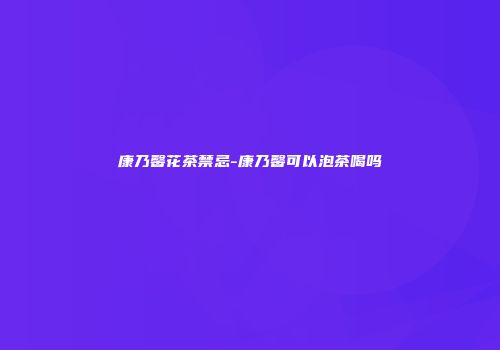 康乃馨花茶禁忌-康乃馨可以泡茶喝吗