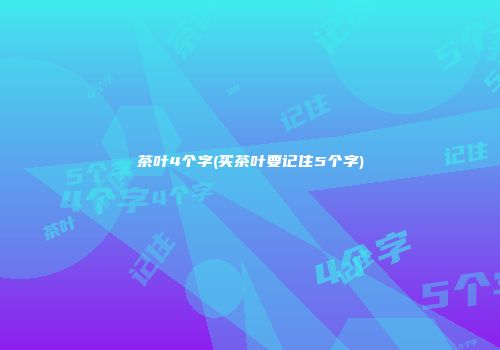 茶叶4个字(买茶叶要记住5个字)