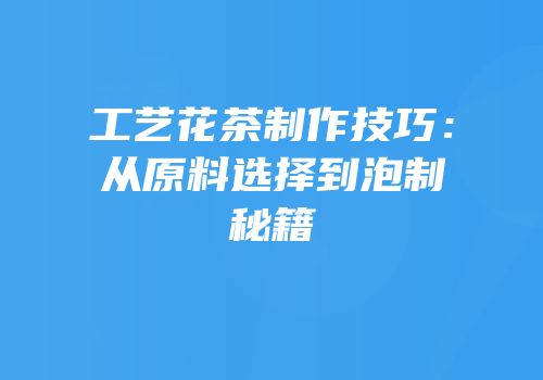 工艺花茶制作技巧：从原料选择到泡制秘籍
