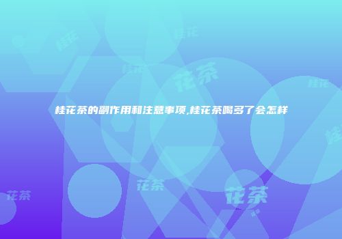 桂花茶的副作用和注意事项,桂花茶喝多了会怎样