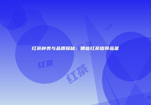 红茶种类与品质探秘：哪些红茶值得品鉴