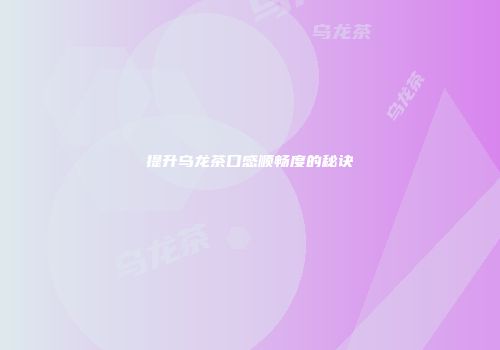 提升乌龙茶口感顺畅度的秘诀