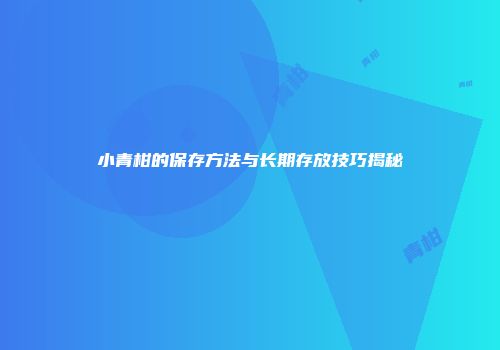 小青柑的保存方法与长期存放技巧揭秘