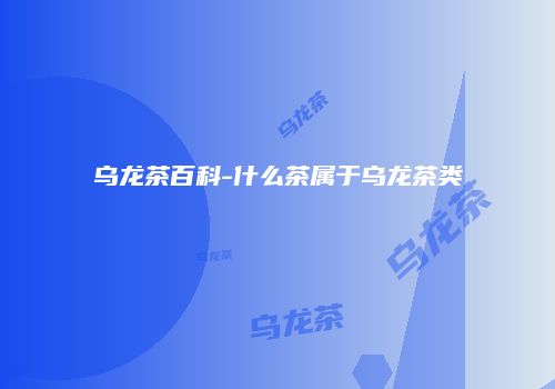 乌龙茶百科-什么茶属于乌龙茶类