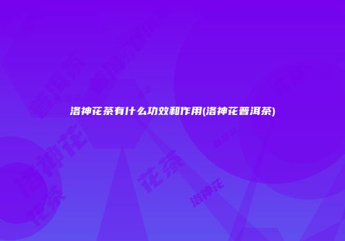 洛神花茶有什么功效和作用(洛神花普洱茶)
