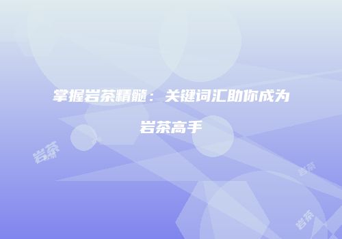 掌握岩茶精髓：关键词汇助你成为岩茶高手