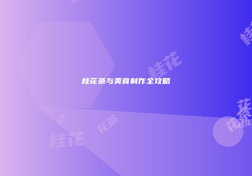 桂花茶与美食制作全攻略