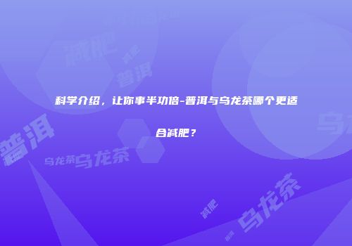 科学介绍，让你事半功倍-普洱与乌龙茶哪个更适合减肥？