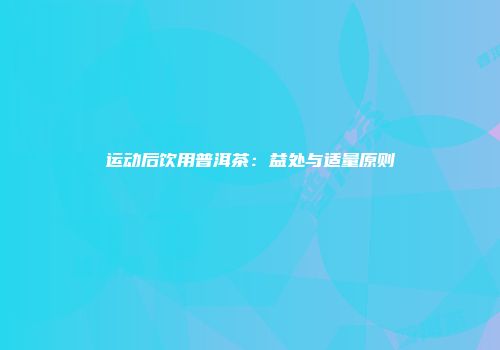 运动后饮用普洱茶：益处与适量原则