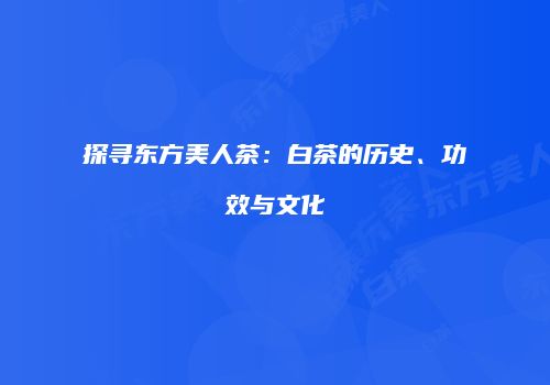 探寻东方美人茶：白茶的历史、功效与文化