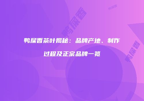 鸭屎香茶叶揭秘：品牌产地、制作过程及正宗品牌一览