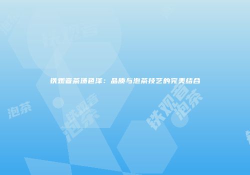 铁观音茶汤色泽：品质与泡茶技艺的完美结合