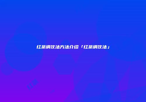红茶调饮法方法介绍「红茶调饮法」
