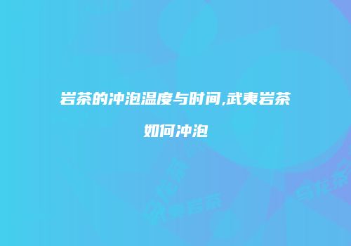 岩茶的冲泡温度与时间,武夷岩茶如何冲泡