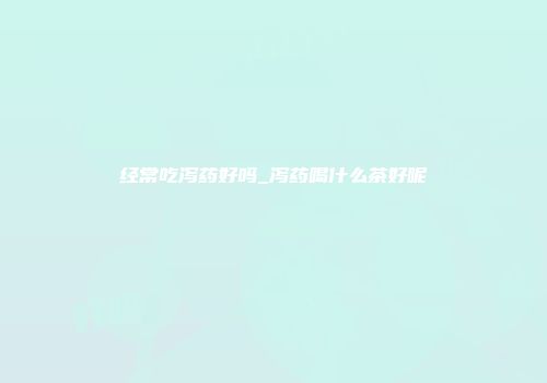 经常吃泻药好吗_泻药喝什么茶好呢