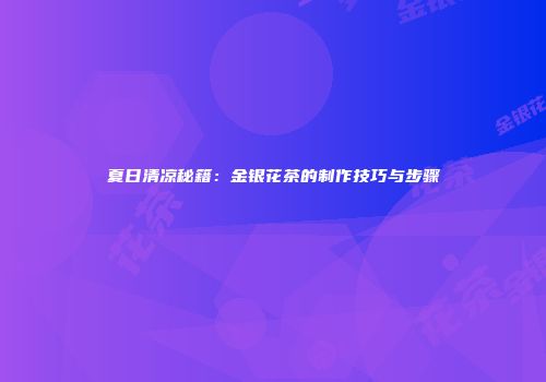 夏日清凉秘籍：金银花茶的制作技巧与步骤