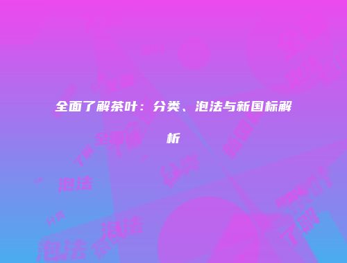全面了解茶叶：分类、泡法与新国标解析