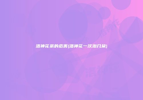 洛神花茶的危害(洛神花一次泡几朵)