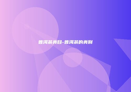 普洱茶类目-普洱茶的类别