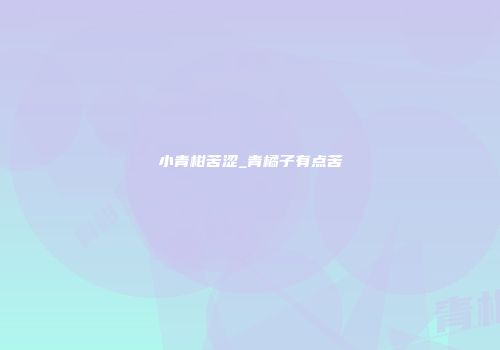 小青柑苦涩_青橘子有点苦