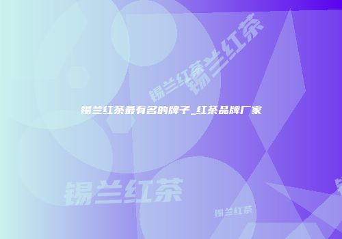 锡兰红茶最有名的牌子_红茶品牌厂家
