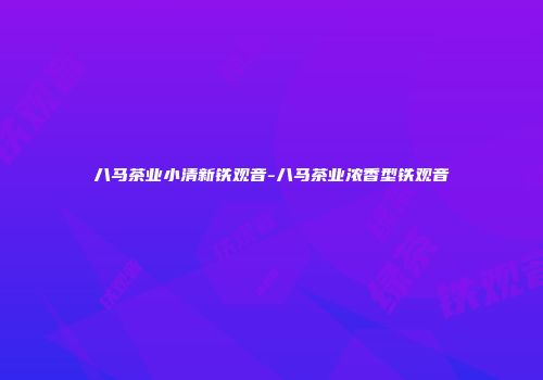 八马茶业小清新铁观音-八马茶业浓香型铁观音