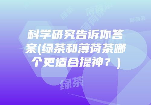 科学研究告诉你答案(绿茶和薄荷茶哪个更适合提神？)