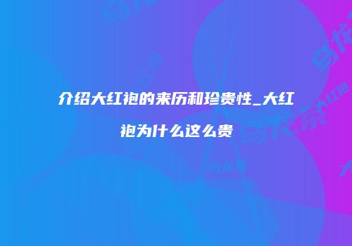 介绍大红袍的来历和珍贵性_大红袍为什么这么贵
