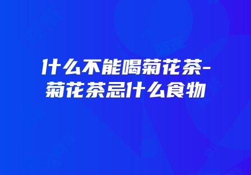 什么不能喝菊花茶-菊花茶忌什么食物