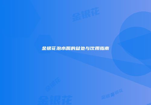 金银花泡水喝的益处与饮用指南