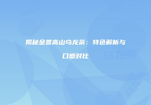 揭秘金萱高山乌龙茶：特色解析与口感对比