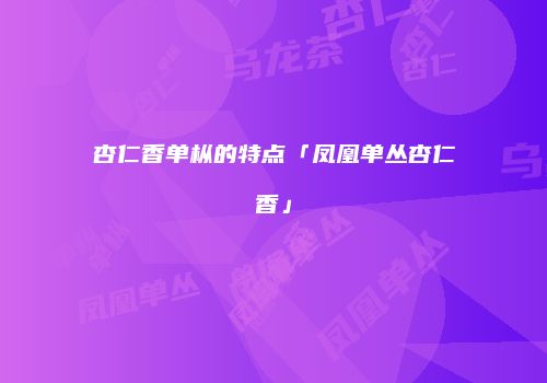 杏仁香单枞的特点「凤凰单丛杏仁香」