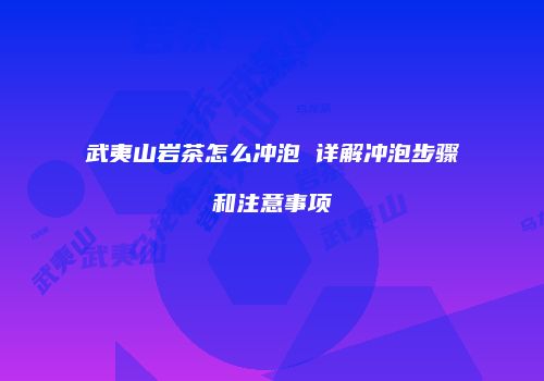 武夷山岩茶怎么冲泡 详解冲泡步骤和注意事项