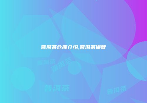 普洱茶仓库介绍,普洱茶保管
