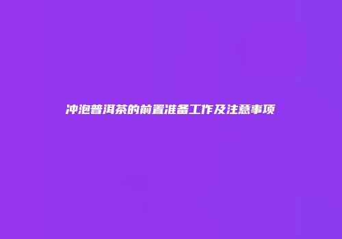 冲泡普洱茶的前置准备工作及注意事项