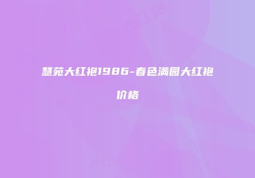 慧苑大红袍1986-春色满园大红袍价格