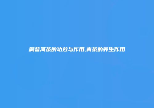 喝普洱茶的功效与作用,青茶的养生作用