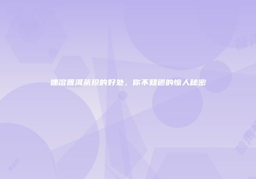 速溶普洱茶珍的好处，你不知道的惊人秘密