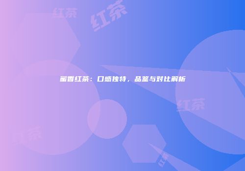 蜜香红茶：口感独特，品鉴与对比解析
