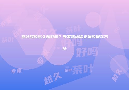 茶叶放的越久越好吗？专家告诉你正确的保存方法