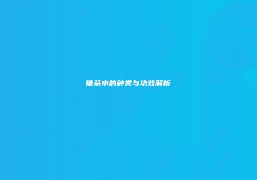 糖茶水的种类与功效解析