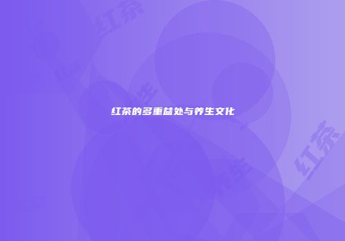 红茶的多重益处与养生文化