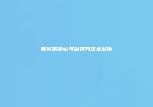 普洱茶储藏与保存方法全解析
