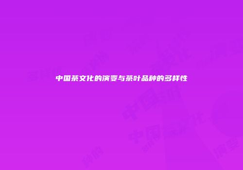 中国茶文化的演变与茶叶品种的多样性