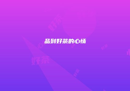 品到好茶的心情
