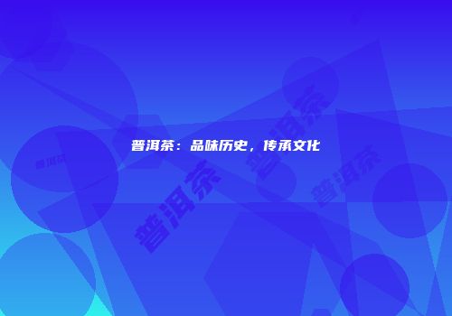 普洱茶：品味历史，传承文化