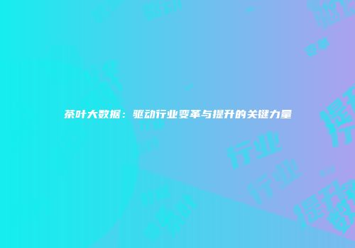 茶叶大数据：驱动行业变革与提升的关键力量