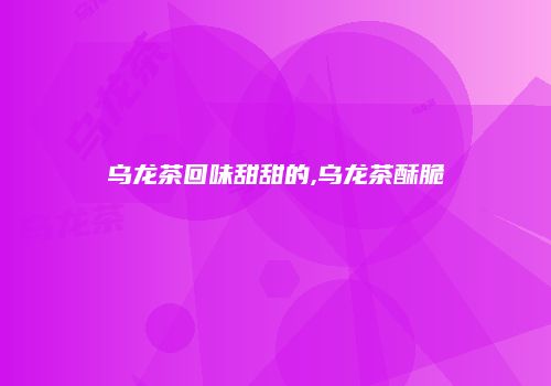 乌龙茶回味甜甜的,乌龙茶酥脆
