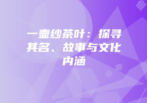 一壶纱茶叶：探寻其名、故事与文化内涵