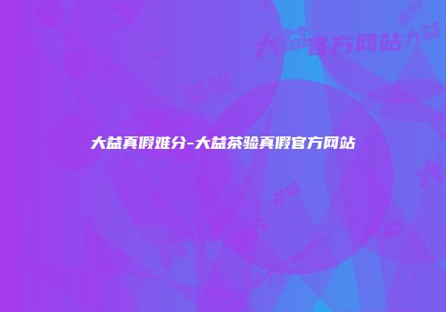 大益真假难分-大益茶验真假官方网站
